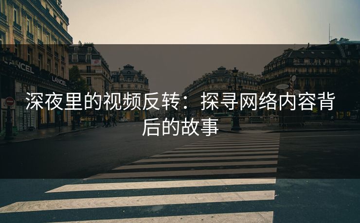 深夜里的视频反转：探寻网络内容背后的故事